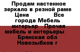 Продам настенное зеркало в резной раме › Цена ­ 20 000 - Все города Мебель, интерьер » Прочая мебель и интерьеры   . Брянская обл.,Новозыбков г.